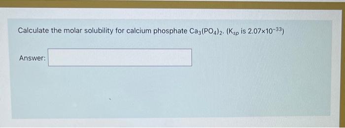 Calculate the molar solubility for calcium phosphate \( \mathrm{Ca}_{3}\left(\mathrm{PO}_{4}\right)_{2} \cdot\left(\mathrm{K}