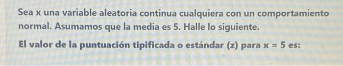 Sea \( x \) una variable aleatoria continua cualquiera con un comportamiento normal. Asumamos que la media es 5 . Halle lo si