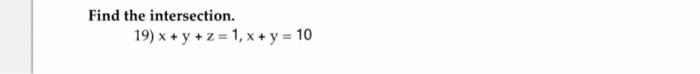 Find the intersection. 19) \( x+y+z=1, x+y=10 \)