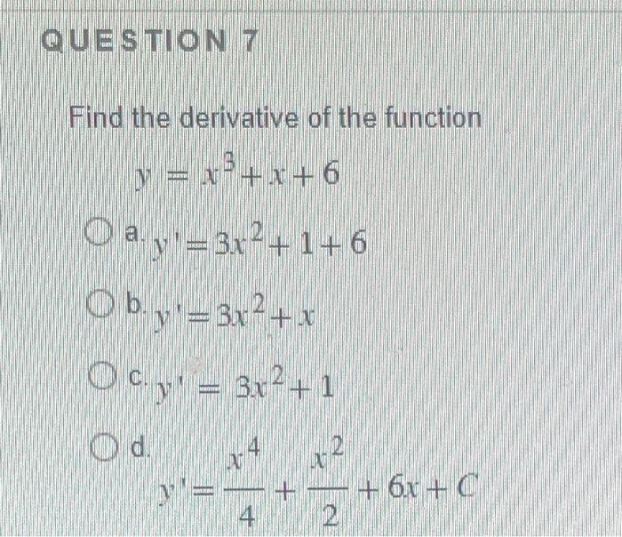 Find the derivative of the function \[ y=x^{3}+x+6 \] a. \( y^{\prime}=3 x^{2}+1+6 \) b. \( y^{\prime}=3 x^{2}+x \) c. \( y^{