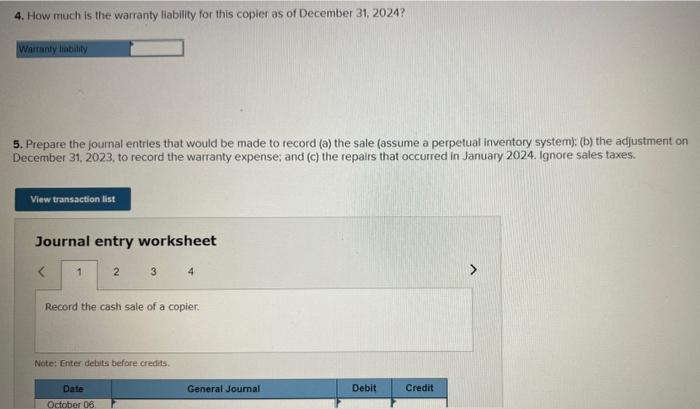 4. How much is the warranty liability for this copier as of December 31,2024 ?
5. Prepare the journal entrles that would be m