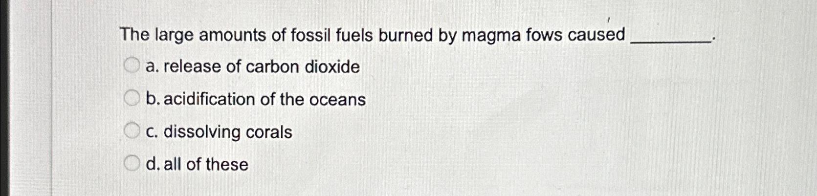 Solved The large amounts of fossil fuels burned by magma | Chegg.com