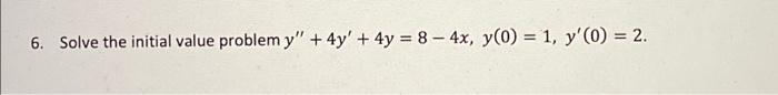 6. Solve the initial value problem y + 4y + 4y = 8 - 4x, y) = 1, yo = 2.