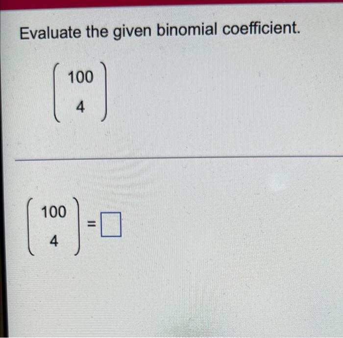 Solved Evaluate the given binomial coefficient. 100 4 100 4 | Chegg.com