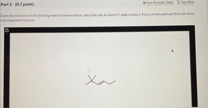 Siven the structure of the starting material shown below, select the site at which \( \mathrm{H}^{+} \)adds in step 1 . Focus