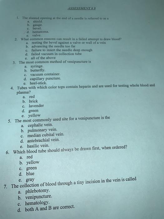 ASSESSMENT 1. The slanted opening at the end of a needle is referred to as a shield bgauge. c. bevel d. hematoma e. valve 2.