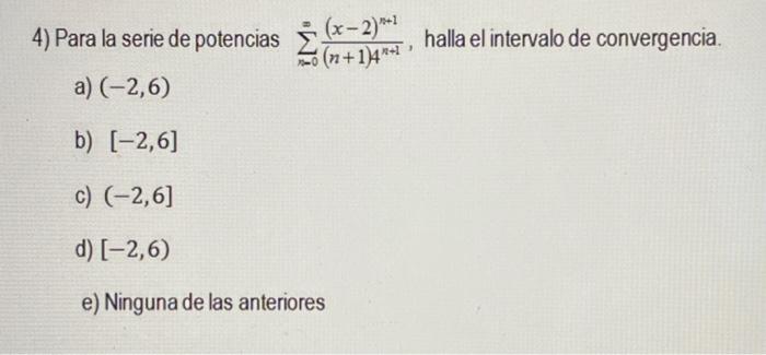 4) Para la serie de potencias \( \sum_{n=0}^{\infty} \frac{(x-2)^{n+1}}{(n+1) 4^{n+1}} \), halla el intervalo de convergencia