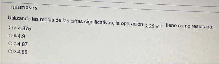 Utilizando las reglas de las cifras significativas, la operación \( 3.25 \times 1 \). tiene como resultado: A. \( 4.875 \) B.