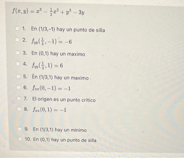 \[ f(x, y)=x^{3}-\frac{1}{2} x^{2}+y^{3}-3 y \] 1. En \( (1 / 3,-1) \) hay un punto de silla 2. \( f_{y y}\left(\frac{1}{3},-