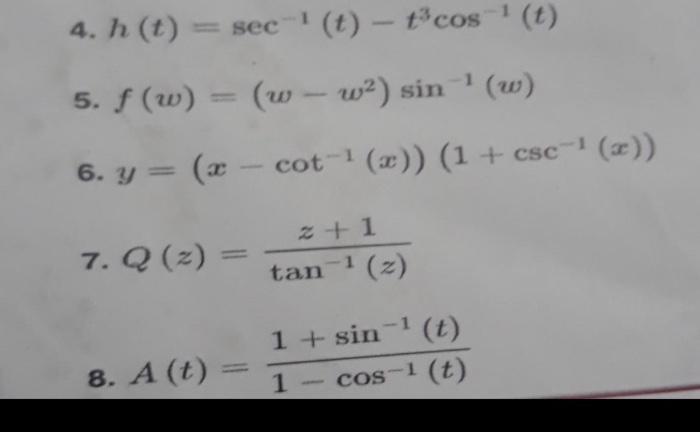 4. \( h(t)=\sec ^{-1}(t)-t^{3} \cos ^{-1}(t) \) 5. \( f(w)=\left(w-w^{2}\right) \sin ^{-1}(w) \) 6. \( y=\left(x-\cot ^{-1}(x