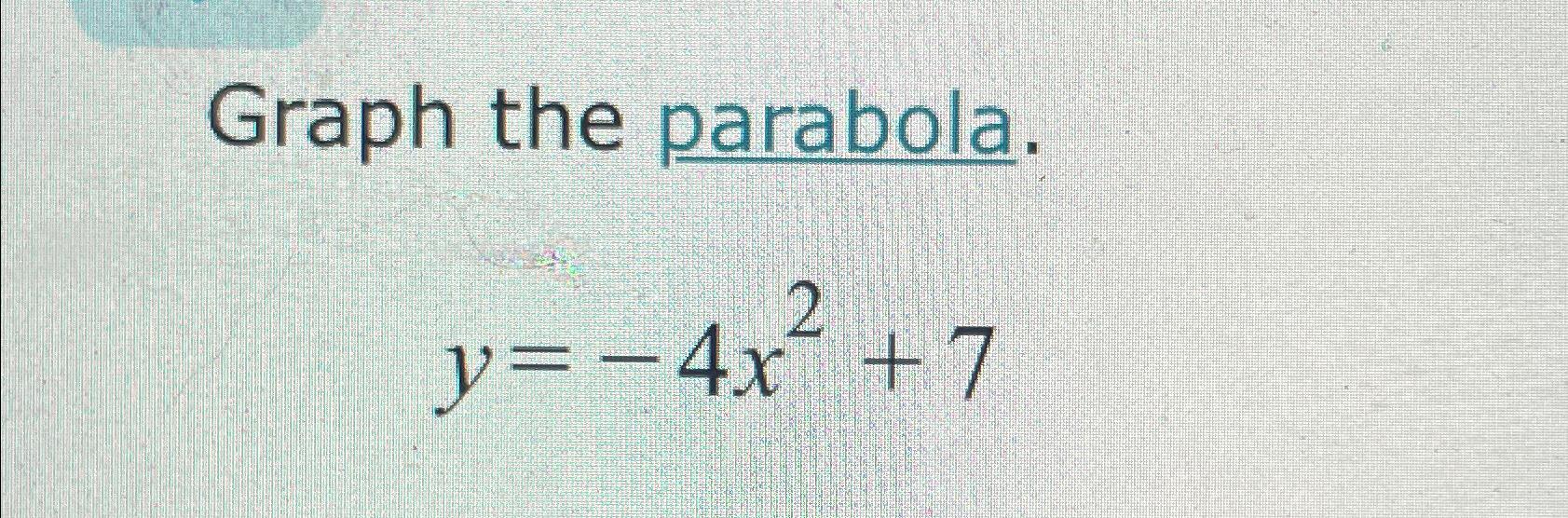 Solved Graph the parabola.y=-4x2+7 | Chegg.com