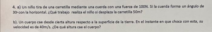 4. a) Un nin̄o tira de una carretilla mediante una cuerda con una fuerza de \( 100 N \). Si la cuerda forma un ángulo de 30 c