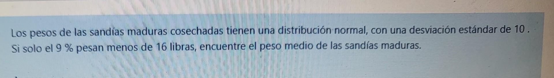 Los pesos de las sandías maduras cosechadas tienen una distribución normal, con una desviación estándar de 10. Si solo el 9 %