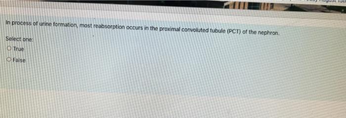 In process of urine formation, most reabsorption occurs in the proximal convoluted tubule (PCT) of the nephron.
Select one:
T