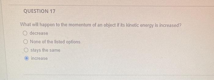 What will happen to the momentum of an object if its kinetic energy is increased? decrease
None of the listed options.
stays