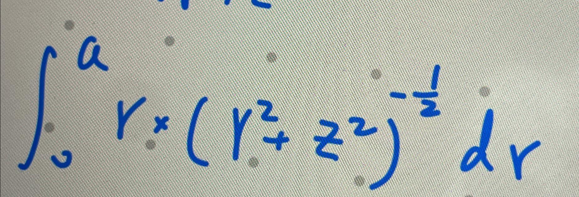 Solved ∫0ar×(r2+z2)-12dr | Chegg.com