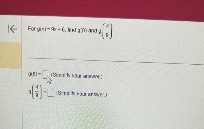 For \( g(x)=9 x+6 \), find \( g(8) \) and \( g\left(\frac{4}{9}\right) \).
\( g(8)= \) (Simplify your answer.)
\( g\left(\fra
