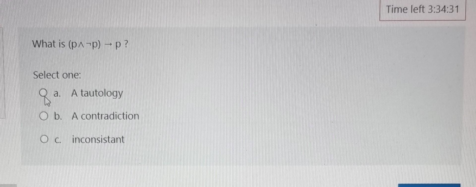 Solved What is (p∧¬p)→p ? Select one: a. A tautology b. A | Chegg.com