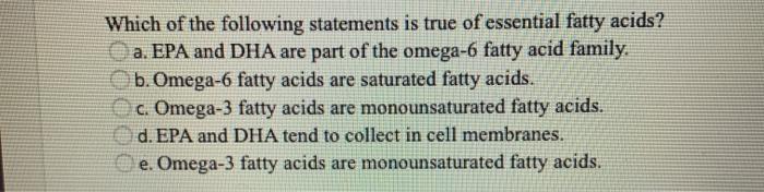 Which of the following statements is true of essential fatty acids? a. EPA and DHA are part of the omega-6 fatty acid family.