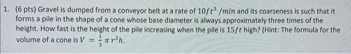 (6 pts) Gravel is dumped from a conveyor belt at a rate of \( 10 \mathrm{ft}^{3} / \mathrm{min} \) and its coarseness is such