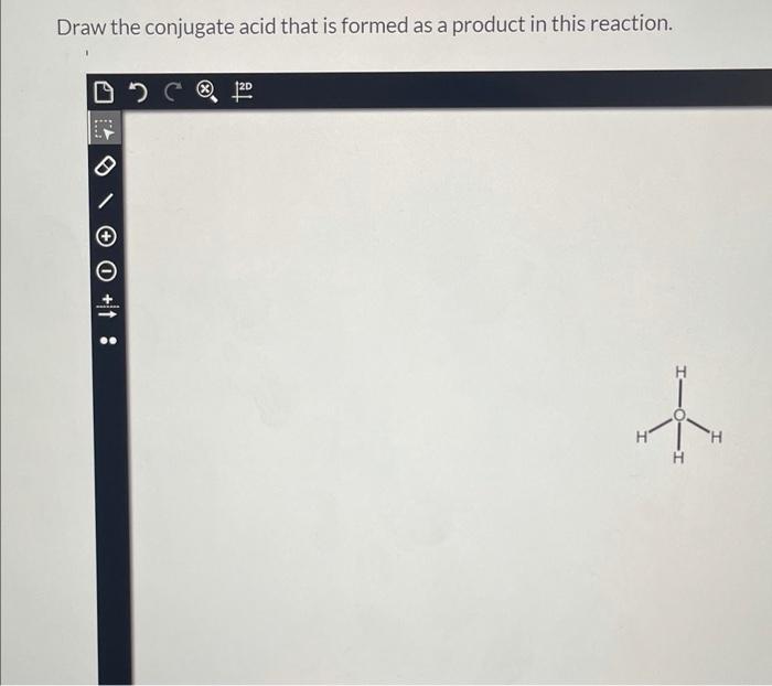 Draw the conjugate acid that is formed as a product in this reaction.