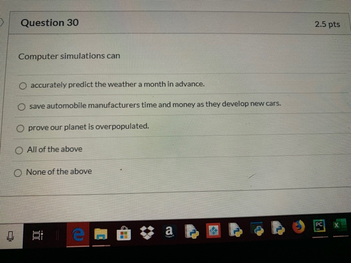 Question 30 2.5 pts Computer simulations can O accurately predict the weather a month in advance. O save automobile manufactu
