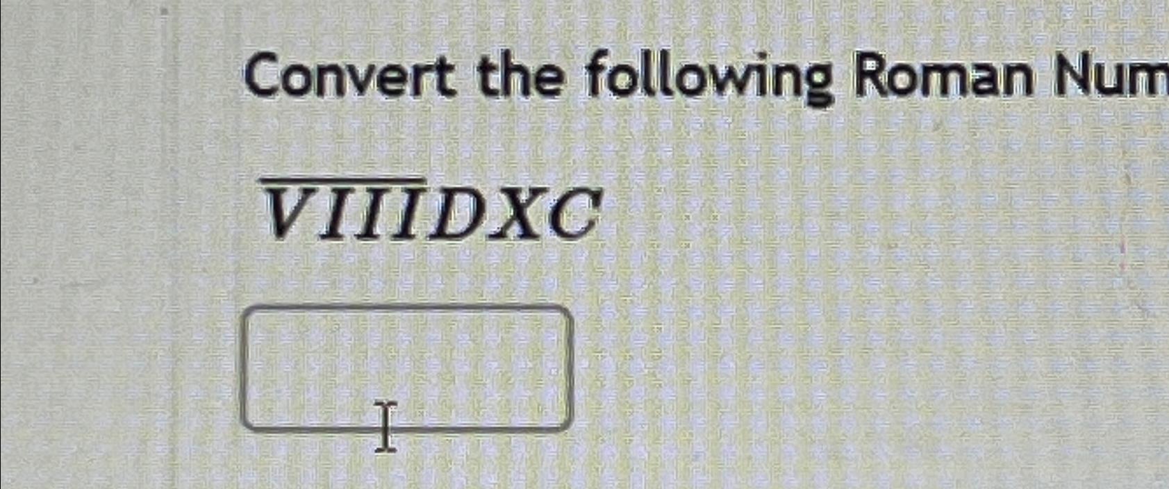 Convert the following Roman Num ?bar (VIIIDxC) | Chegg.com