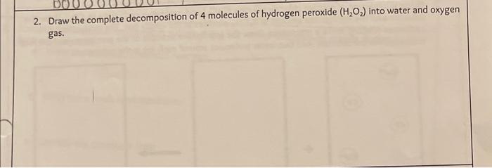 2. Draw the complete decomposition of 4 molecules of hydrogen peroxide \( \left(\mathrm{H}_{2} \mathrm{O}_{2}\right) \) into 