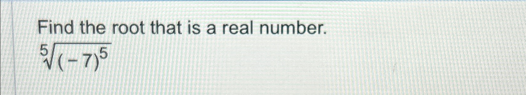 Solved Find the root that is a real number.(-7)55 | Chegg.com
