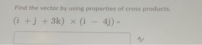 Solved Find the vector by using properties of cross | Chegg.com