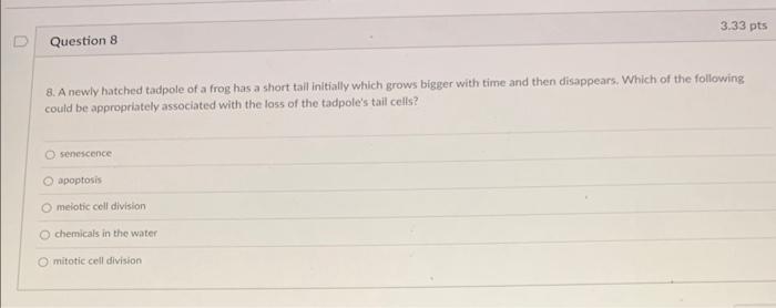 8. A newly hatched tadpole of a frog has a short tall initially which grows bigger with time and then disappears. Which of th