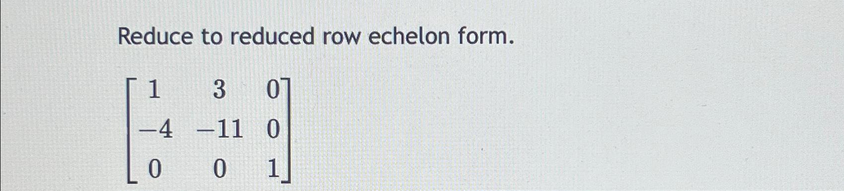 Solved Reduce to reduced row echelon form.[130-4-110001] | Chegg.com