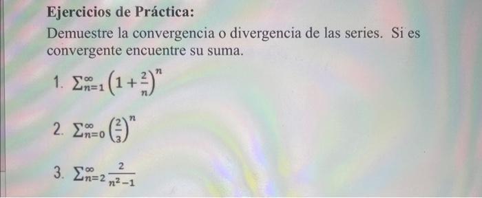 Ejercicios de Práctica: Demuestre la convergencia o divergencia de las series. Si es convergente encuentre su suma. 1. \( \su