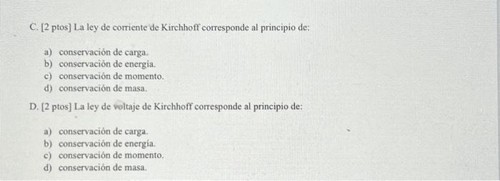 C. [2 ptos] La ley de corriente de Kirchhoff corresponde al principio de: a) conservación de carga. b) conservación de energi