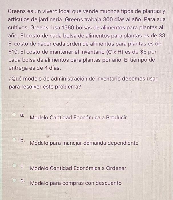 Greens es un vivero local que vende muchos tipos de plantas y artículos de jardinería. Greens trabaja 300 días al año. Para s