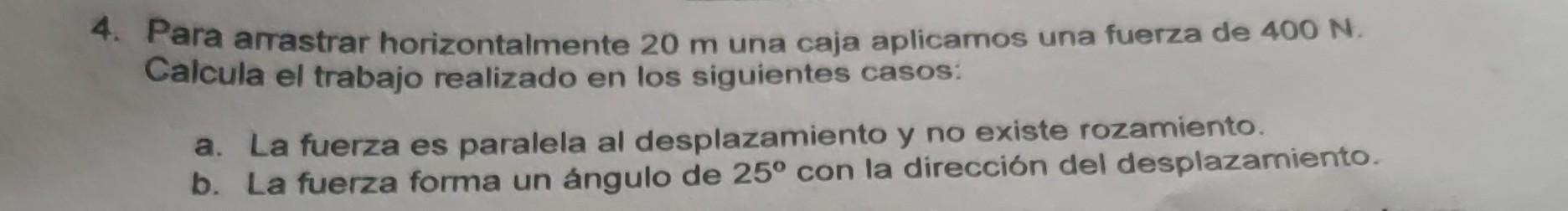 4. Para arrastrar horizontalmente \( 20 \mathrm{~m} \) una caja aplicamos una fuerza de \( 400 \mathrm{~N} \). Calcula el tra