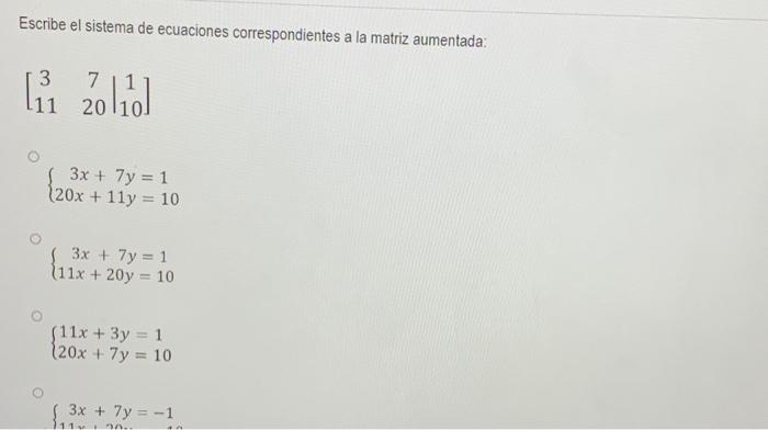 Escribe el sistema de ecuaciones correspondientes a la matriz aumentada: \[ \left[\begin{array}{cc|c} 3 & 7 & 1 \\ 11 & 20 &