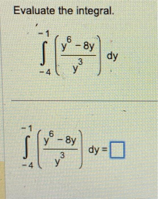 Evaluate the integral. \[ \int_{-4}^{-1}\left(\frac{y^{6}-8 y}{y^{3}}\right) d y \] \[ \int_{-4}^{-1}\left(\frac{y^{6}-8 y}{y