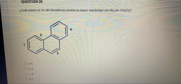 QUESTION 20 Cuál enlace pi (TT) del fenantreno tendría la mayor reactividad con Br2 en CH2Cl2? N 2 a. 4 6.3 Oca 0.1