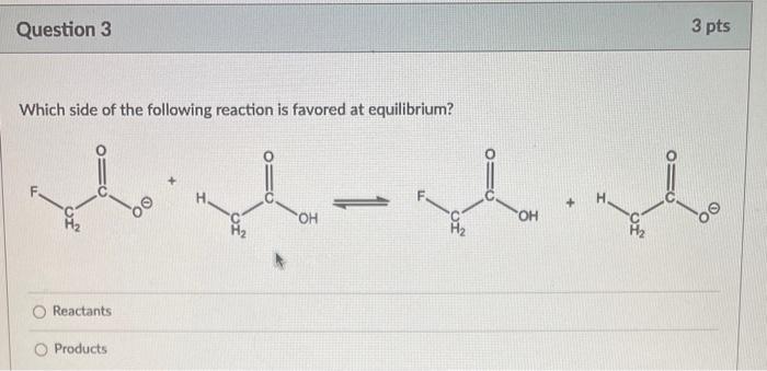 Which side of the following reaction is favored at equilibrium?
Reactants
Products