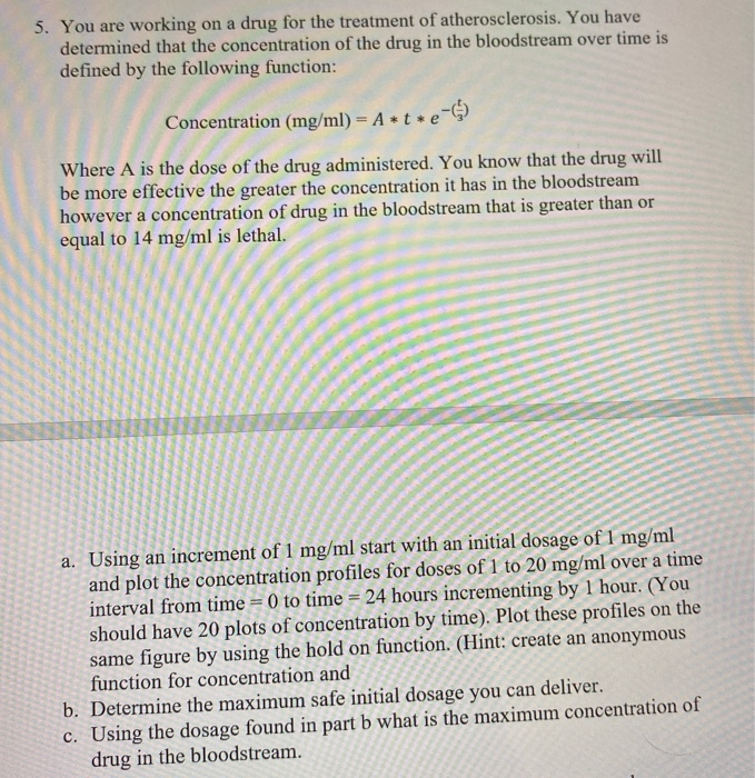 5. You are working on a drug for the treatment of atherosclerosis. You have determined that the concentration of the drug in