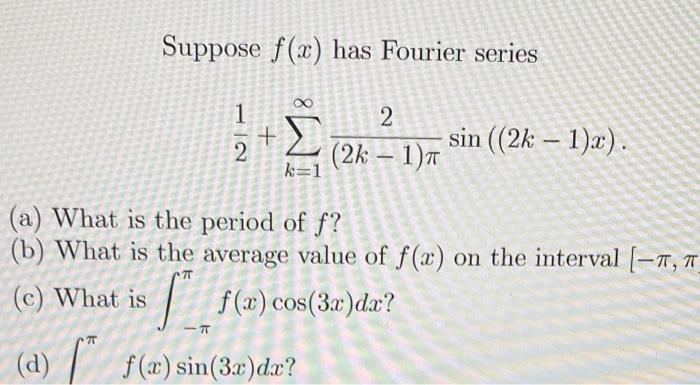 Suppose \( f(x) \) has Fourier series
\[
\frac{1}{2}+\sum_{k=1}^{\infty} \frac{2}{(2 k-1) \pi} \sin ((2 k-1) x) .
\]
(a) What