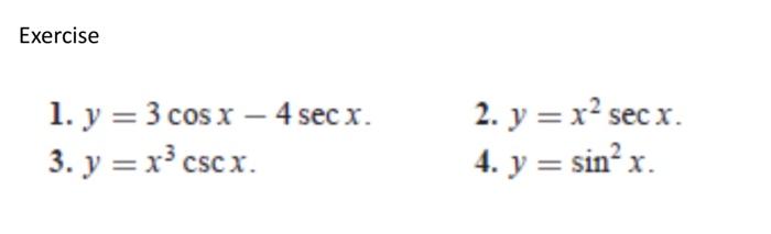 Exercise 1. \( y=3 \cos x-4 \sec x \). 2. \( y=x^{2} \sec x \). 3. \( y=x^{3} \csc x \). 4. \( y=\sin ^{2} x \).