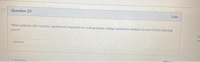 D Question 23 1 pts What epidemic did I mention significantly impacted my undergraduate college experience similarly to how C