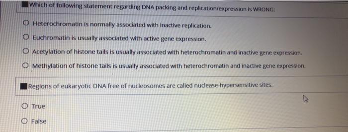 Which of following statement regarding DNA packing and replication/expression is WRONG: O Heterochromatin is normally associa