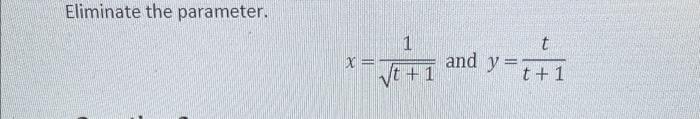 Eliminate the parameter. \[ x=\frac{1}{\sqrt{t+1}} \text { and } y=\frac{t}{t+1} \]