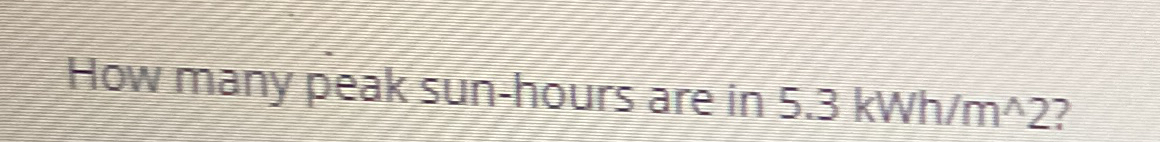 Solved How many peak sun-hours are in 5.3kWhm2 ?5.353530 | Chegg.com