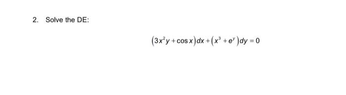 2. Solve the DE: \[ \left(3 x^{2} y+\cos x\right) d x+\left(x^{3}+e^{y}\right) d y=0 \]