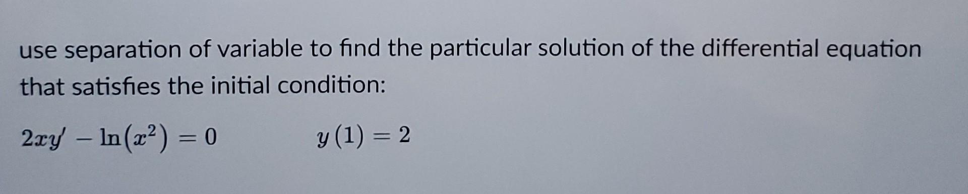 use separation of variable to find the particular solution of the differential equation that satisfies the initial condition: