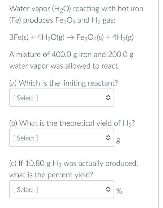 Water vapor \( \left(\mathrm{H}_{2} \mathrm{O}\right) \) reacting with hot iron ( \( \mathrm{Fe} \) ) produces \( \mathrm{Fe}